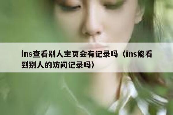 ins查看别人主页会有记录吗（ins能看到别人的访问记录吗） 第1张