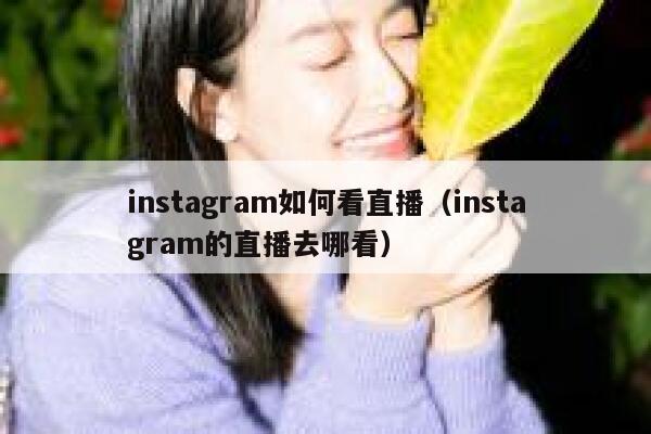 instagram如何看直播（instagram的直播去哪看） 第1张