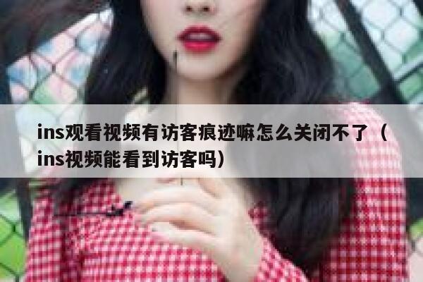 ins观看视频有访客痕迹嘛怎么关闭不了（ins视频能看到访客吗） 第1张