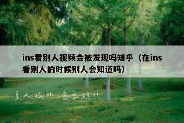 ins看别人视频会被发现吗知乎（在ins看别人的时候别人会知道吗） 第1张