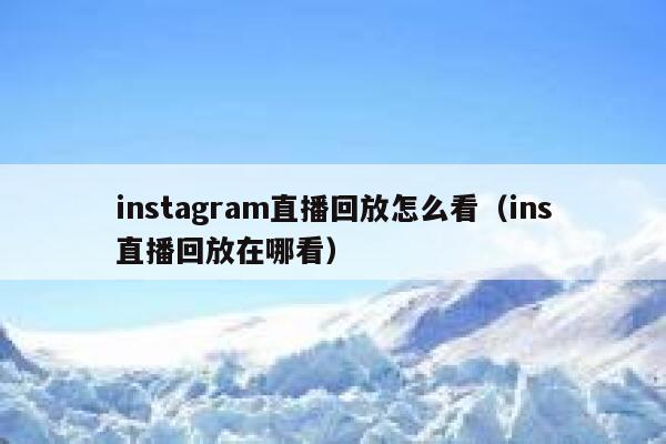 instagram直播回放怎么看（ins直播回放在哪看） 第1张