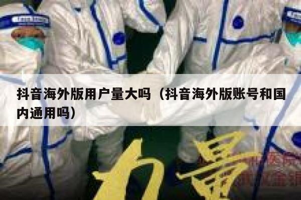 抖音海外版用户量大吗（抖音海外版账号和国内通用吗） 第1张