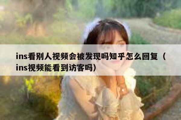 ins看别人视频会被发现吗知乎怎么回复（ins视频能看到访客吗） 第1张