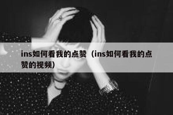 ins如何看我的点赞（ins如何看我的点赞的视频） 第1张