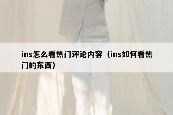 ins怎么看热门评论内容（ins如何看热门的东西） 第1张
