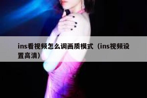 ins看视频怎么调画质模式（ins视频设置高清） 第1张