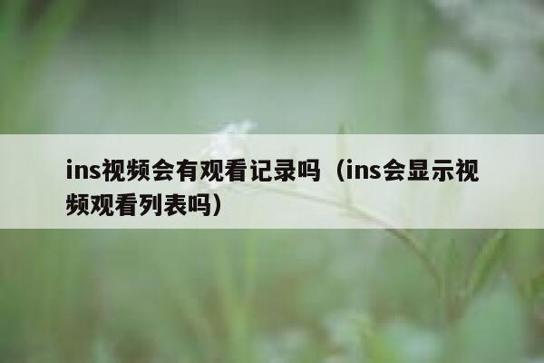 ins视频会有观看记录吗（ins会显示视频观看列表吗） 第1张