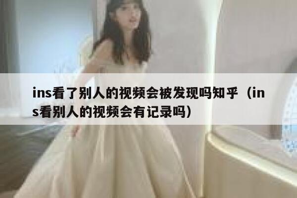 ins看了别人的视频会被发现吗知乎（ins看别人的视频会有记录吗） 第1张