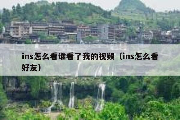 ins怎么看谁看了我的视频（ins怎么看好友） 第1张