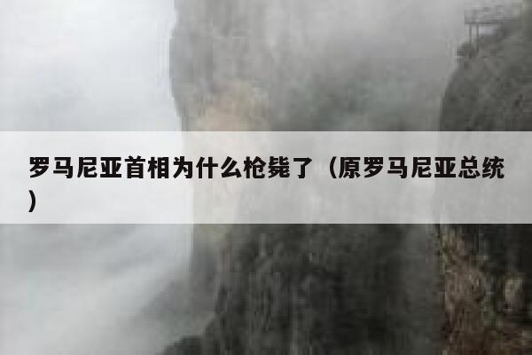 罗马尼亚首相为什么枪毙了（原罗马尼亚总统） 第1张