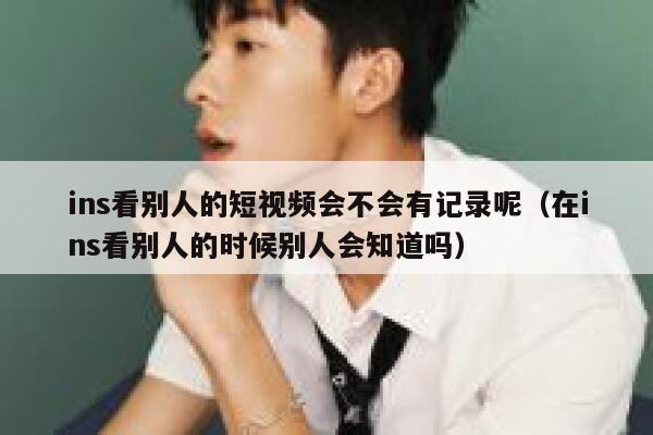 ins看别人的短视频会不会有记录呢（在ins看别人的时候别人会知道吗） 第1张