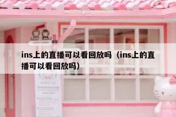 ins上的直播可以看回放吗（ins上的直播可以看回放吗） 第1张