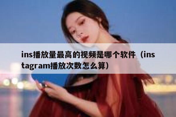 ins播放量最高的视频是哪个软件（instagram播放次数怎么算） 第1张