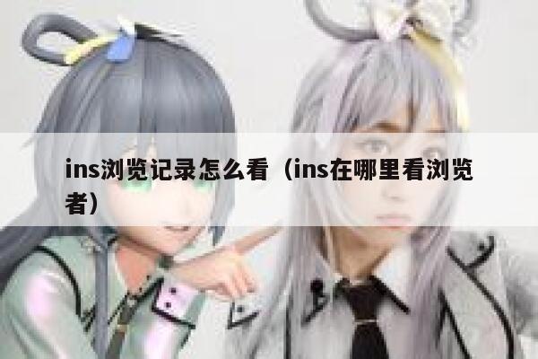 ins浏览记录怎么看（ins在哪里看浏览者） 第1张