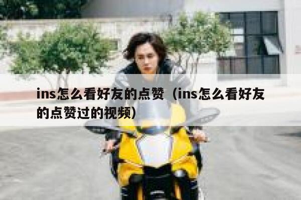 ins怎么看好友的点赞（ins怎么看好友的点赞过的视频） 第1张