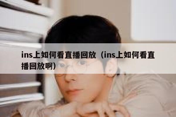 ins上如何看直播回放（ins上如何看直播回放啊） 第1张