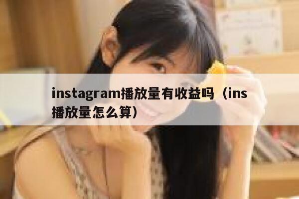 instagram播放量有收益吗（ins播放量怎么算） 第1张