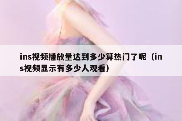 ins视频播放量达到多少算热门了呢（ins视频显示有多少人观看） 第1张