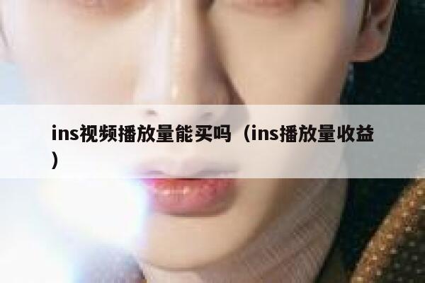 ins视频播放量能买吗（ins播放量收益） 第1张