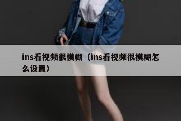 ins看视频很模糊（ins看视频很模糊怎么设置） 第1张