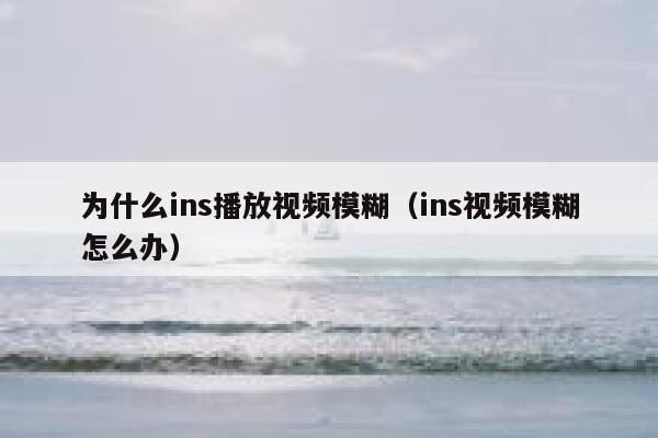 为什么ins播放视频模糊（ins视频模糊怎么办） 第1张