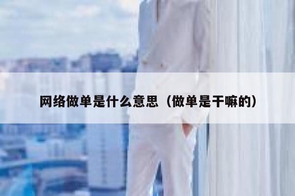 网络做单是什么意思（做单是干嘛的） 第1张
