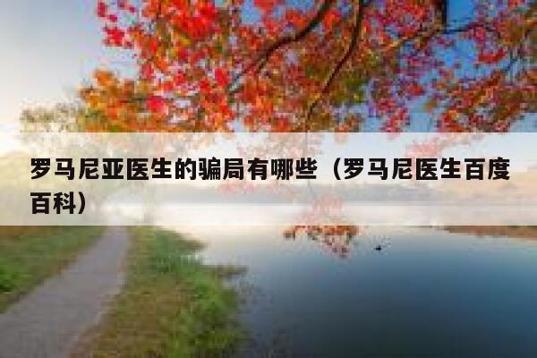 罗马尼亚医生的骗局有哪些（罗马尼医生百度百科） 第1张