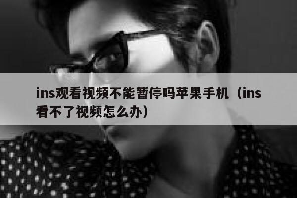 ins观看视频不能暂停吗苹果手机（ins看不了视频怎么办） 第1张