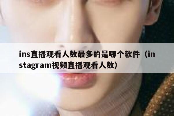 ins直播观看人数最多的是哪个软件（instagram视频直播观看人数） 第1张