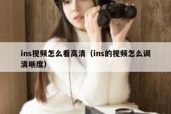 ins视频怎么看高清（ins的视频怎么调清晰度） 第1张