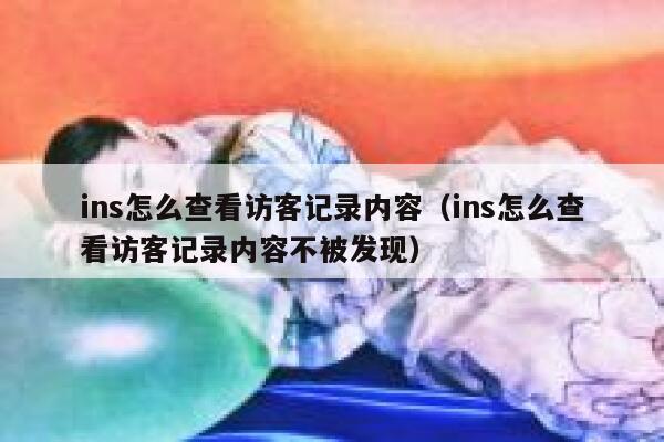 ins怎么查看访客记录内容（ins怎么查看访客记录内容不被发现） 第1张