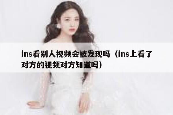 ins看别人视频会被发现吗（ins上看了对方的视频对方知道吗） 第1张