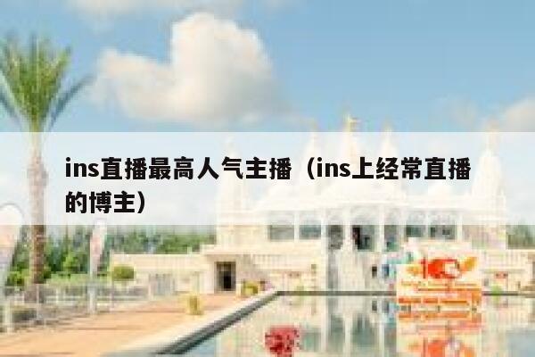 ins直播最高人气主播（ins上经常直播的博主） 第1张