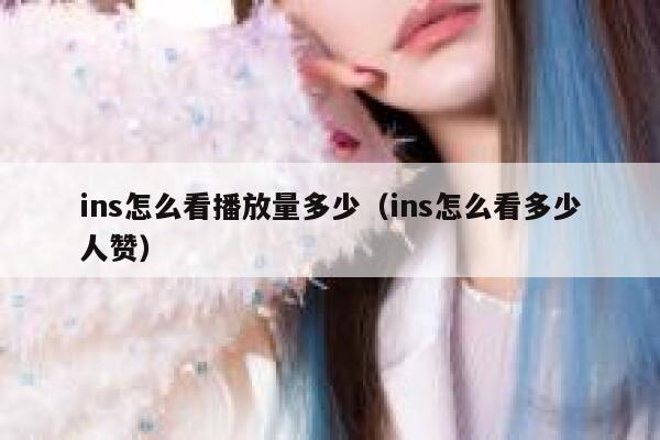ins怎么看播放量多少（ins怎么看多少人赞） 第1张