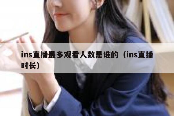 ins直播最多观看人数是谁的（ins直播时长） 第1张