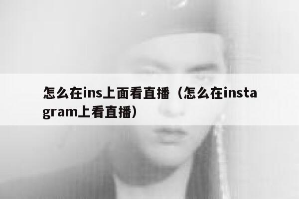 怎么在ins上面看直播（怎么在instagram上看直播） 第1张