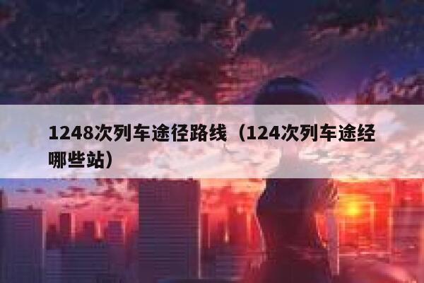 1248次列车途径路线（124次列车途经哪些站） 第1张