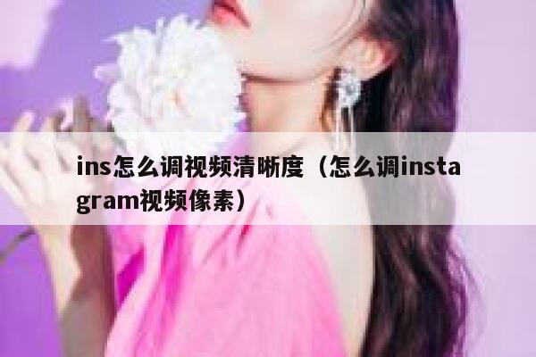 ins怎么调视频清晰度（怎么调instagram视频像素） 第1张