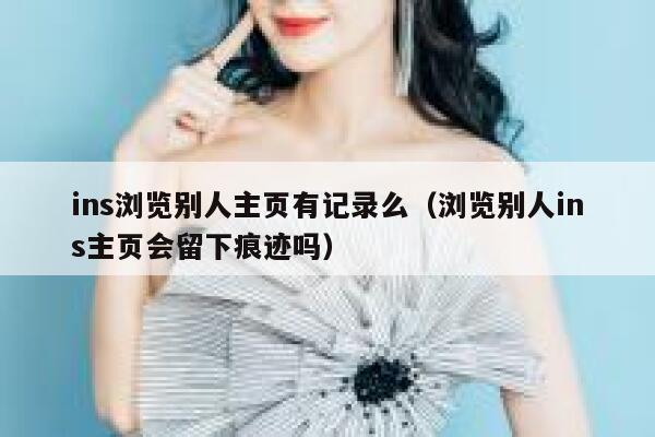 ins浏览别人主页有记录么（浏览别人ins主页会留下痕迹吗） 第1张