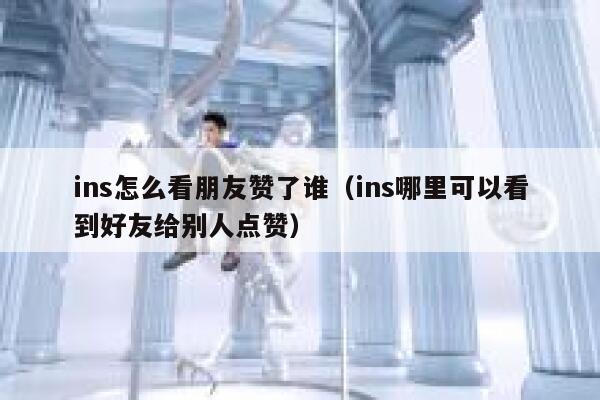 ins怎么看朋友赞了谁（ins哪里可以看到好友给别人点赞） 第1张
