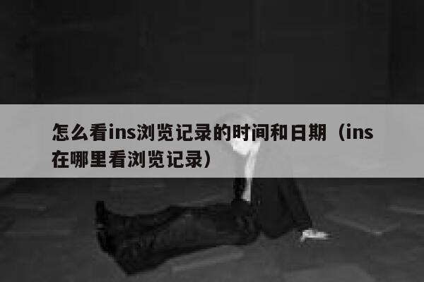 怎么看ins浏览记录的时间和日期（ins在哪里看浏览记录） 第1张