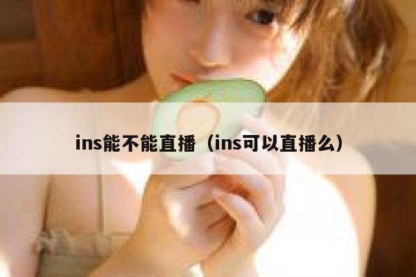 ins能不能直播（ins可以直播么） 第1张