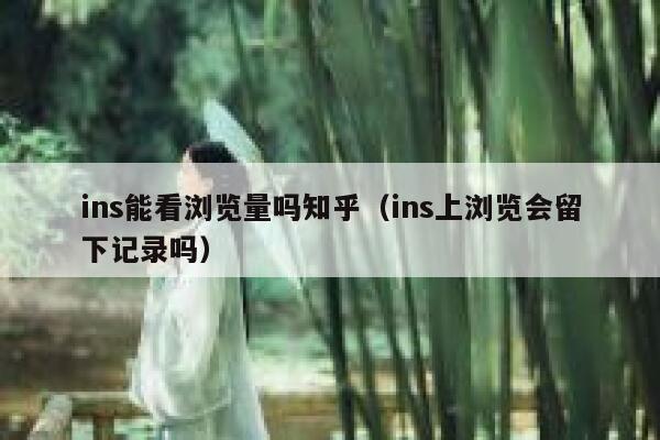 ins能看浏览量吗知乎（ins上浏览会留下记录吗） 第1张