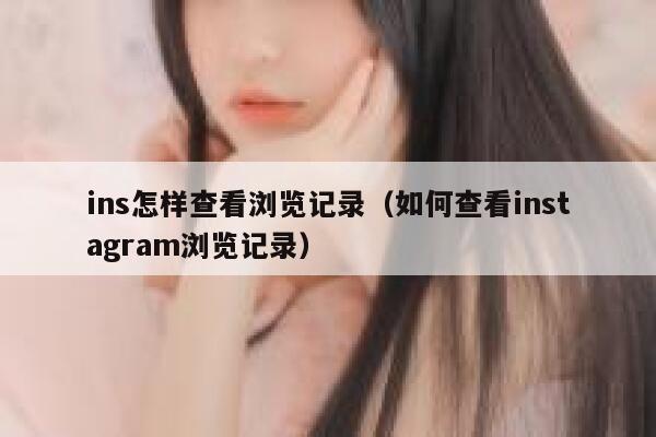 ins怎样查看浏览记录（如何查看instagram浏览记录） 第1张