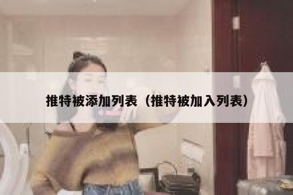 推特被添加列表（推特被加入列表） 第1张