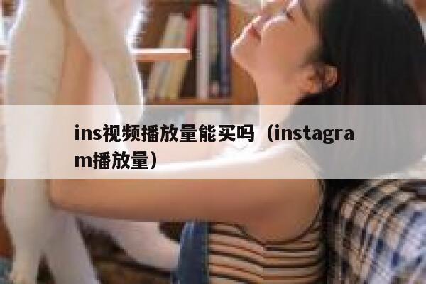 ins视频播放量能买吗（instagram播放量） 第1张