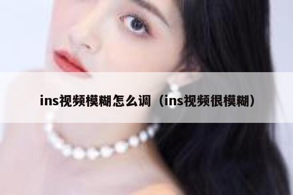 ins视频模糊怎么调（ins视频很模糊） 第1张