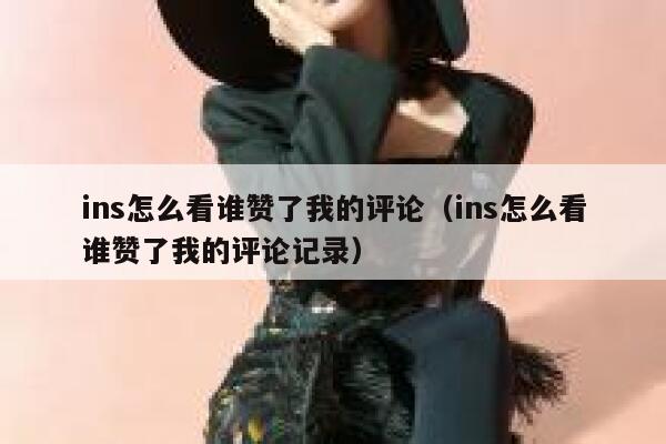 ins怎么看谁赞了我的评论（ins怎么看谁赞了我的评论记录） 第1张