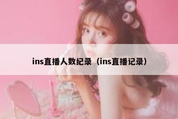 ins直播人数纪录（ins直播记录） 第1张