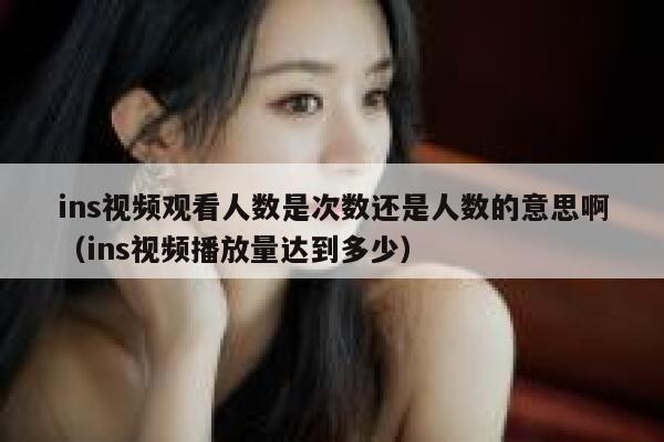 ins视频观看人数是次数还是人数的意思啊（ins视频播放量达到多少） 第1张
